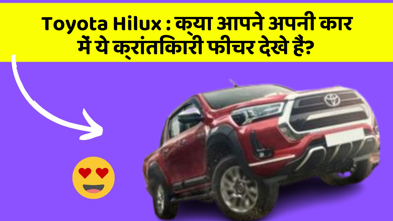 Toyota Hilux:क्या आपने अपनी कार में ये क्रांतिकारी फीचर देखे हैं?