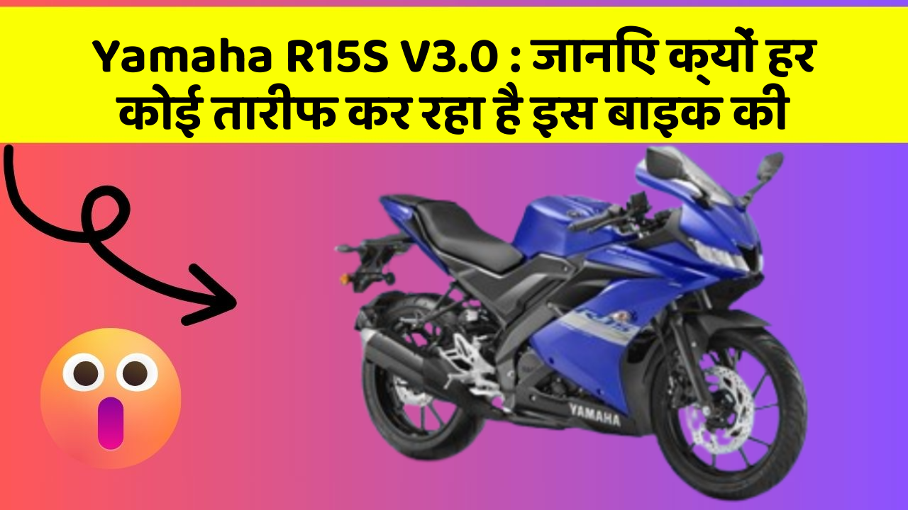 Yamaha R15S V3.0: जानिए क्यों हर कोई तारीफ कर रहा है इस बाइक की