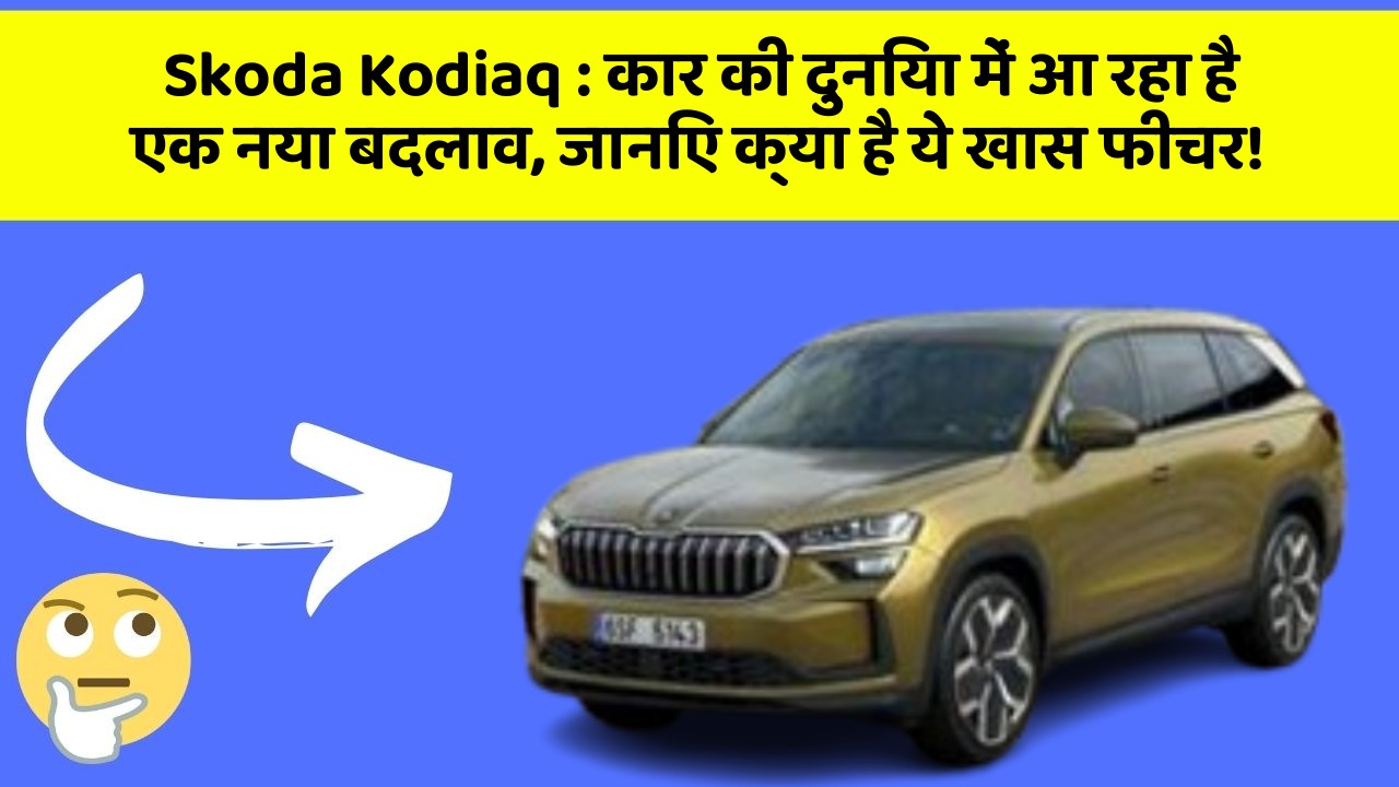Skoda Kodiaq:कार की दुनिया में आ रहा है एक नया बदलाव, जानिए क्या है ये खास फीचर!