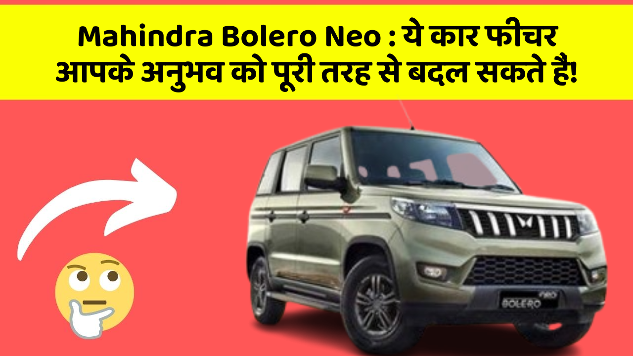 Mahindra Bolero Neo: ये कार फीचर आपके अनुभव को पूरी तरह से बदल सकते हैं!