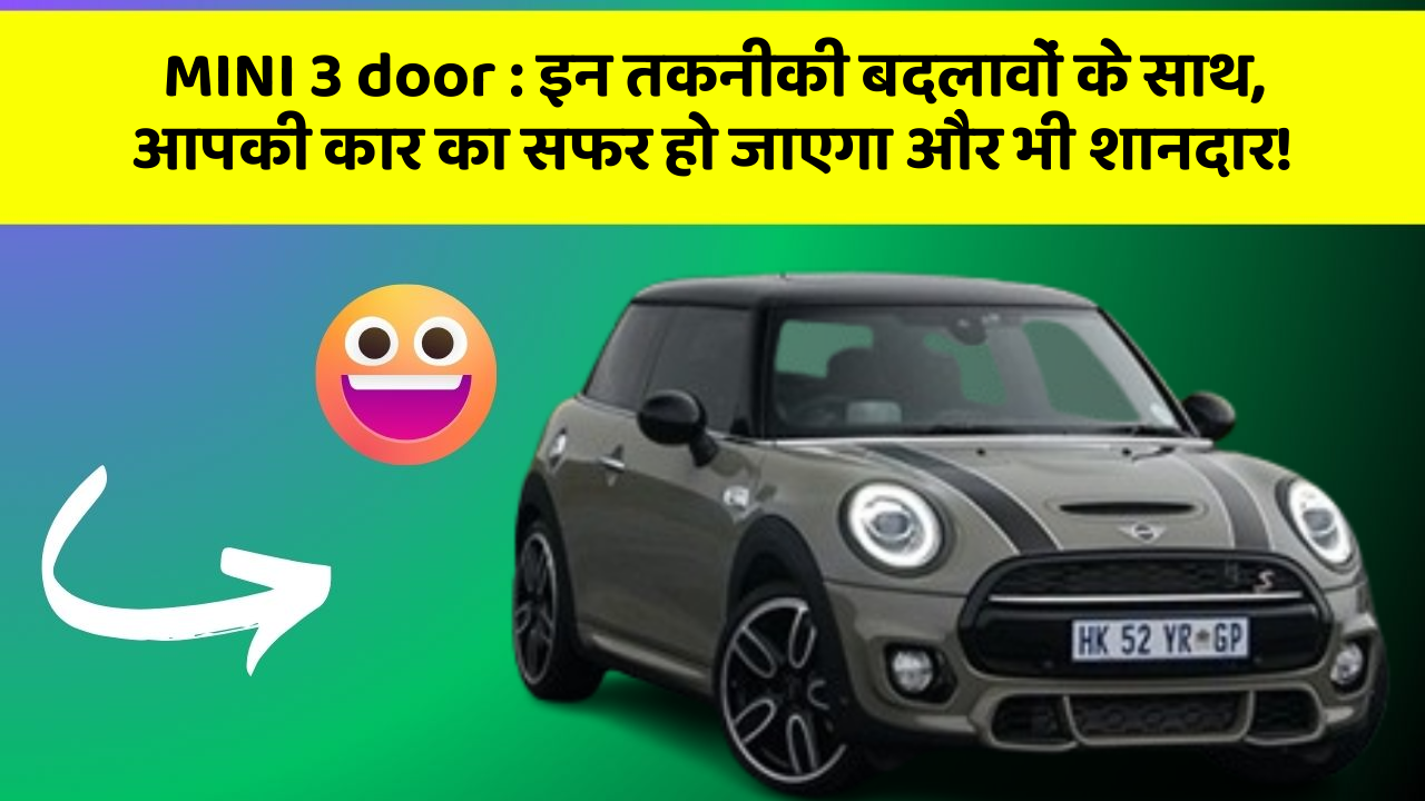 MINI 3 door: इन तकनीकी बदलावों के साथ, आपकी कार का सफर हो जाएगा और भी शानदार!