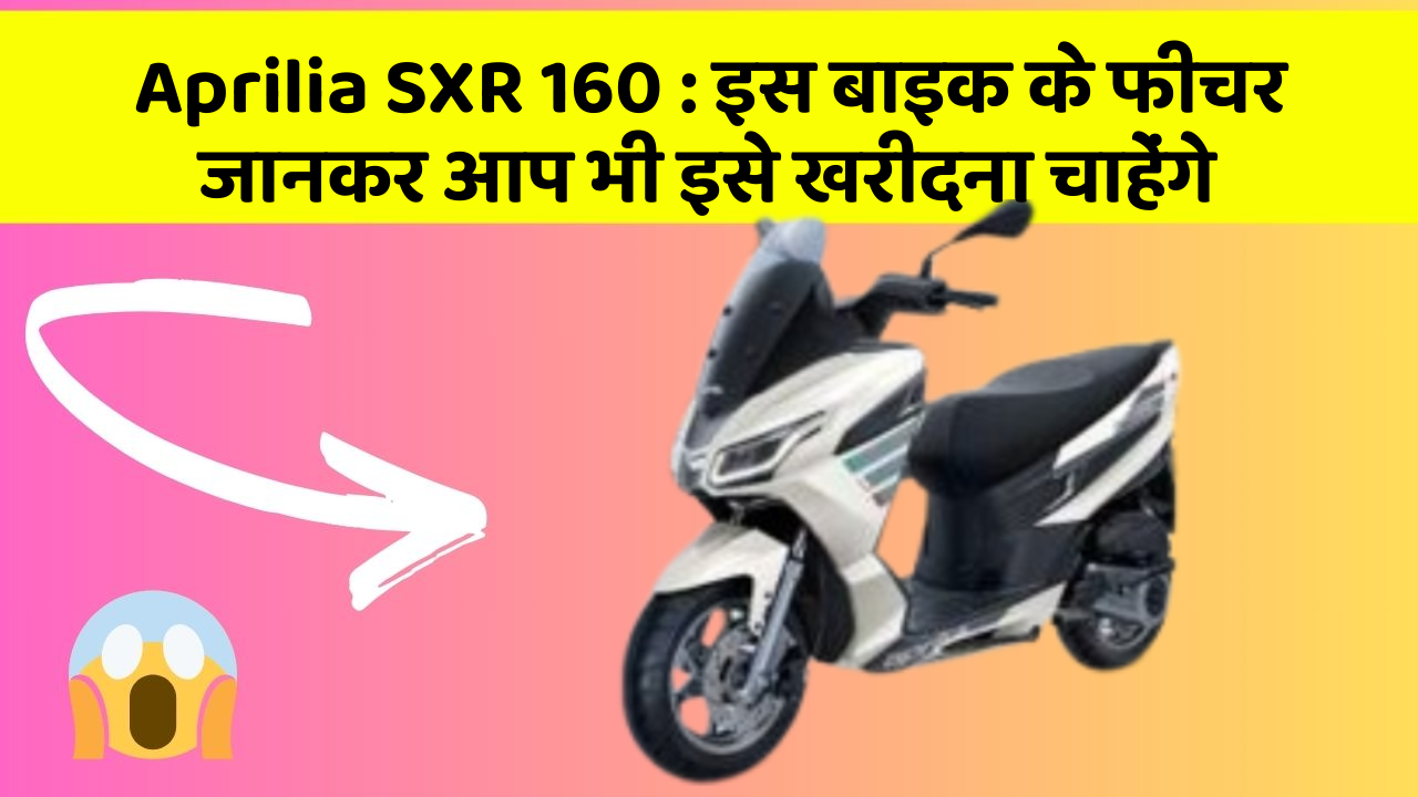 Aprilia SXR 160: इस बाइक के फीचर जानकर आप भी इसे खरीदना चाहेंगे