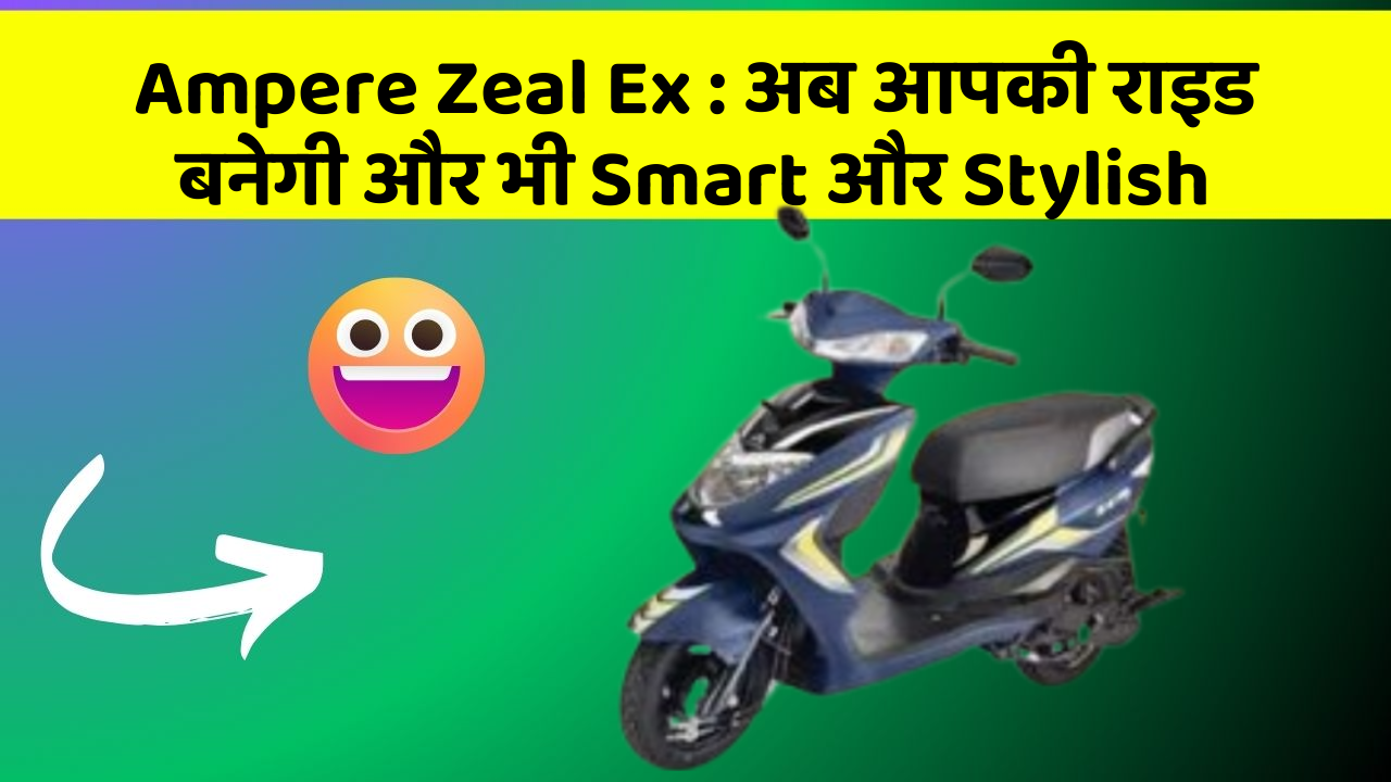 Ampere Zeal Ex: अब आपकी राइड बनेगी और भी Smart और Stylish