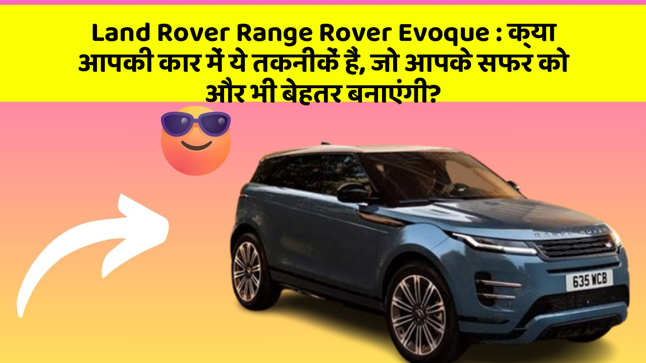 Land Rover Range Rover Evoque: क्या आपकी कार में ये तकनीकें हैं, जो आपके सफर को और भी बेहतर बनाएंगी?