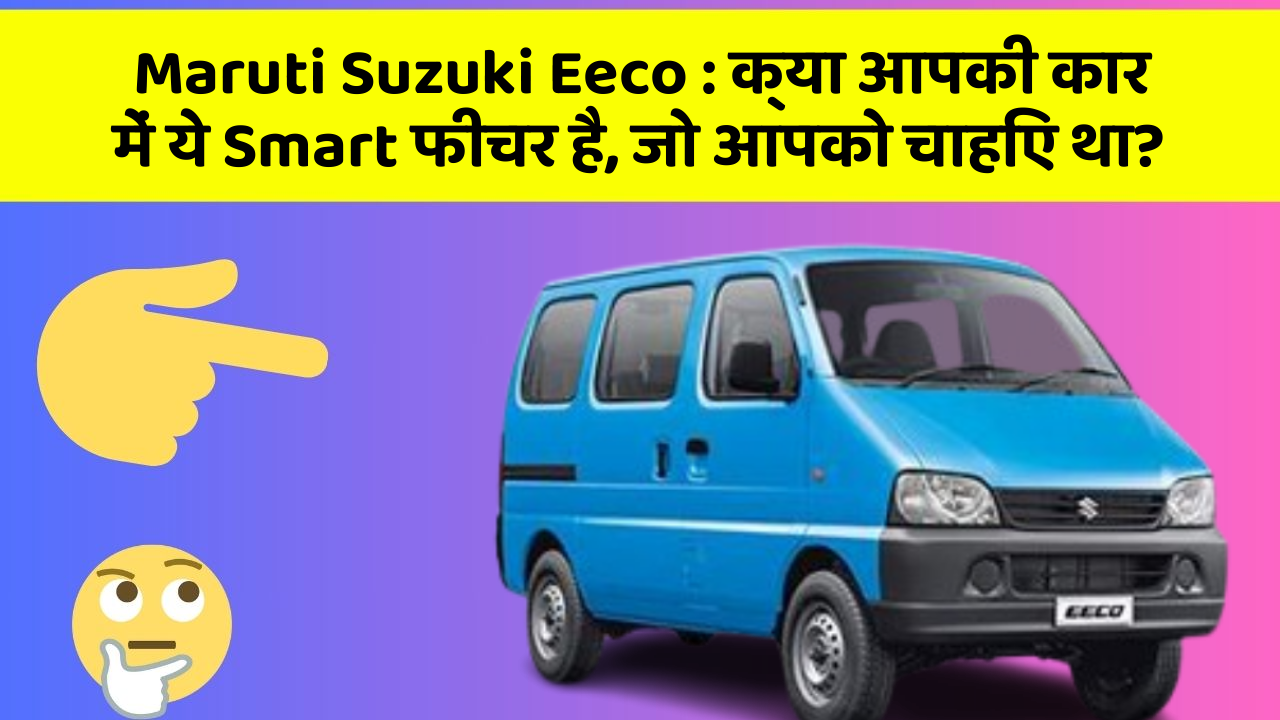 Maruti Suzuki Eeco: क्या आपकी कार में ये Smart फीचर है, जो आपको चाहिए था?