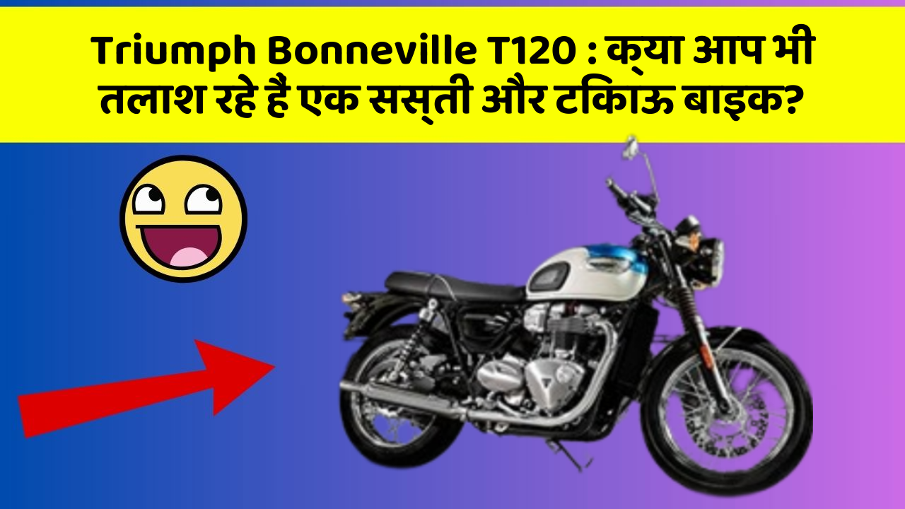 Triumph Bonneville T120:क्या आप भी तलाश रहे हैं एक सस्ती और टिकाऊ बाइक?