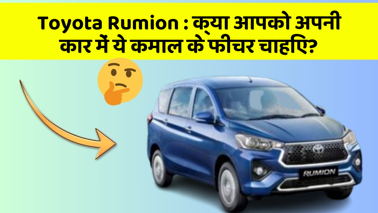 Toyota Rumion: क्या आपको अपनी कार में ये कमाल के फीचर चाहिए?