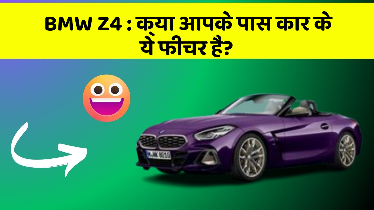 BMW Z4: क्या आपके पास कार के ये फीचर हैं?