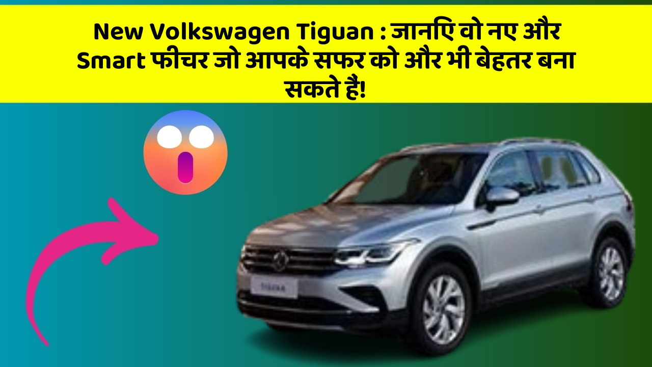 New Volkswagen Tiguan: जानिए वो नए और Smart फीचर जो आपके सफर को और भी बेहतर बना सकते हैं!